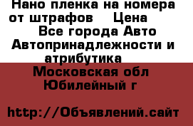 Нано-пленка на номера от штрафов  › Цена ­ 1 190 - Все города Авто » Автопринадлежности и атрибутика   . Московская обл.,Юбилейный г.